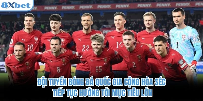 Đội tuyển bóng đá quốc gia Cộng hòa Séc tiếp tục hướng tới mục tiêu lớn