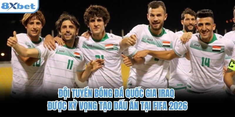 Đội tuyển bóng đá quốc gia Iraq được kỳ vọng tạo dấu ấn tại FIFA 2026