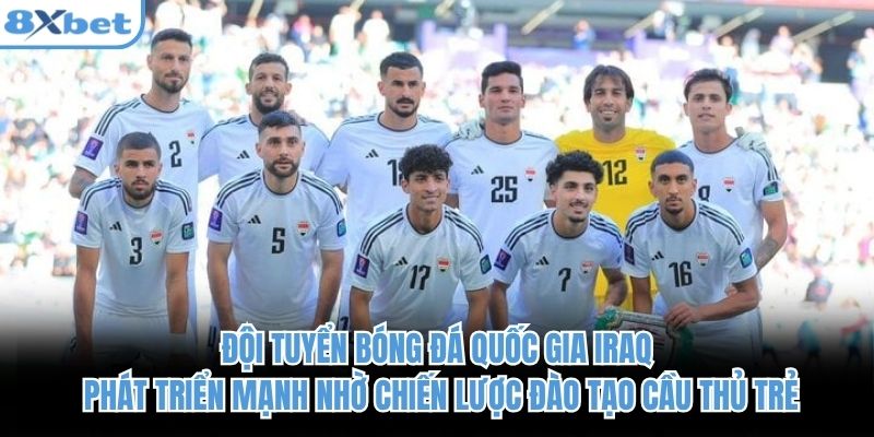 Đội tuyển bóng đá quốc gia Iraq phát triển mạnh nhờ chiến lược đào tạo cầu thủ trẻ