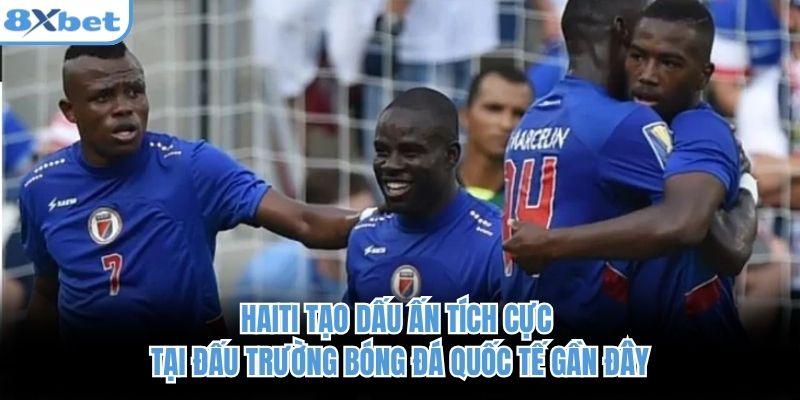 Haiti tạo dấu ấn tích cực tại đấu trường bóng đá quốc tế gần đây