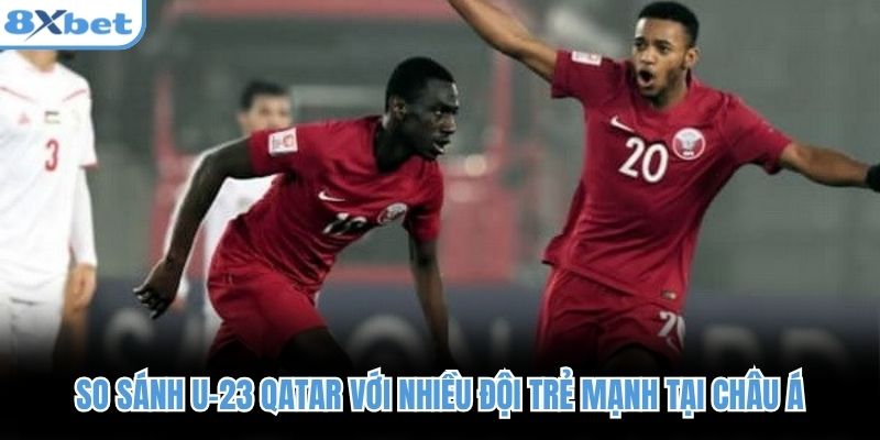 So sánh U-23 Qatar với nhiều đội trẻ mạnh tại châu Á